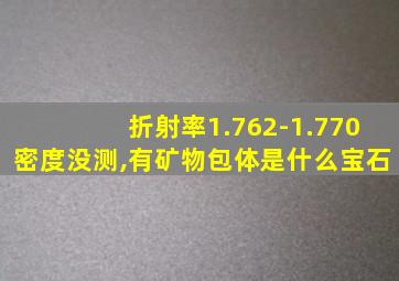 折射率1.762-1.770密度没测,有矿物包体是什么宝石