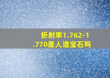 折射率1.762-1.770是人造宝石吗