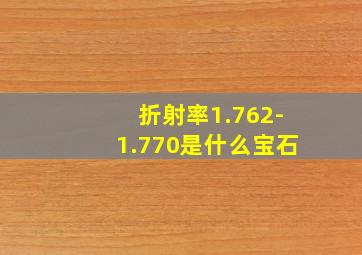 折射率1.762-1.770是什么宝石