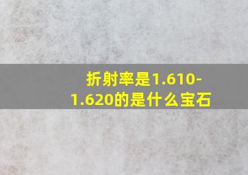 折射率是1.610-1.620的是什么宝石