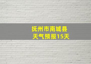 抚州市南城县天气预报15天