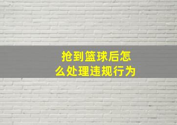 抢到篮球后怎么处理违规行为