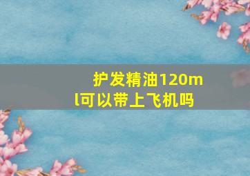 护发精油120ml可以带上飞机吗