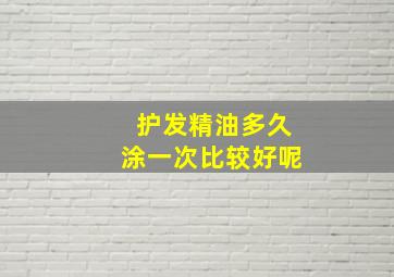 护发精油多久涂一次比较好呢