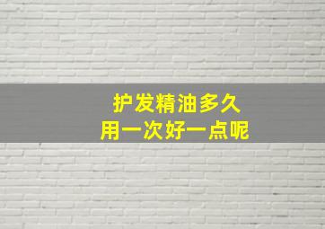 护发精油多久用一次好一点呢