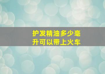 护发精油多少毫升可以带上火车