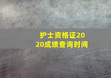 护士资格证2020成绩查询时间