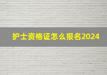 护士资格证怎么报名2024