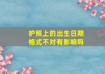 护照上的出生日期格式不对有影响吗