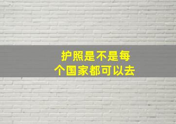 护照是不是每个国家都可以去