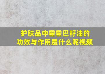 护肤品中霍霍巴籽油的功效与作用是什么呢视频