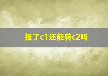 报了c1还能转c2吗