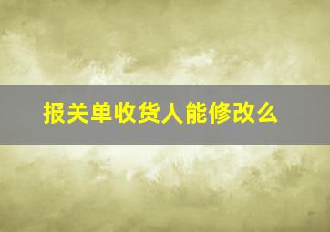 报关单收货人能修改么