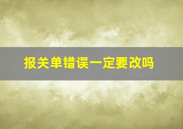 报关单错误一定要改吗