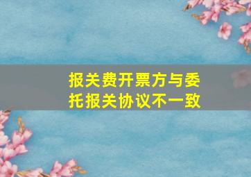 报关费开票方与委托报关协议不一致