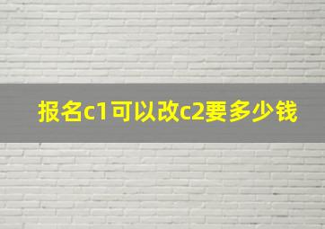 报名c1可以改c2要多少钱