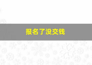 报名了没交钱