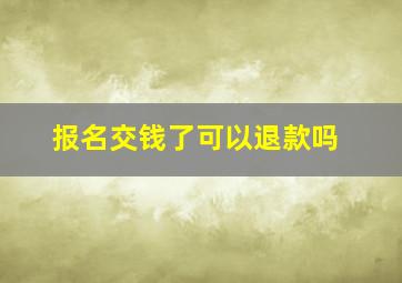 报名交钱了可以退款吗