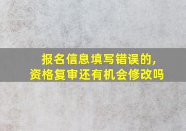 报名信息填写错误的,资格复审还有机会修改吗