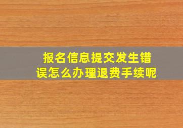 报名信息提交发生错误怎么办理退费手续呢