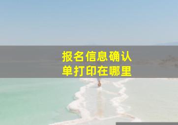 报名信息确认单打印在哪里