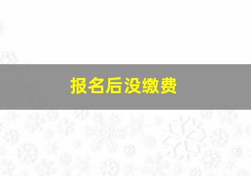 报名后没缴费