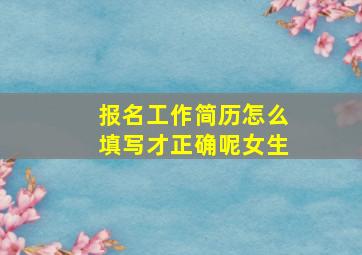 报名工作简历怎么填写才正确呢女生