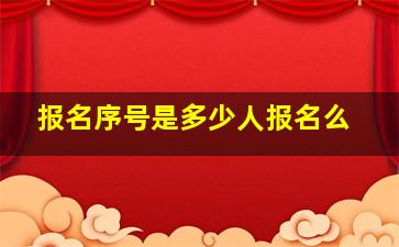 报名序号是多少人报名么