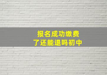 报名成功缴费了还能退吗初中