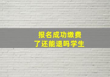 报名成功缴费了还能退吗学生