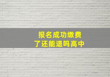 报名成功缴费了还能退吗高中