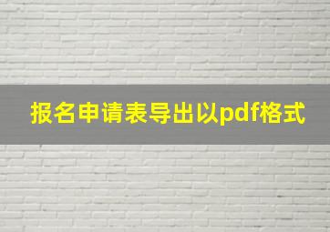 报名申请表导出以pdf格式