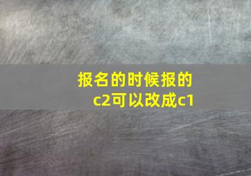 报名的时候报的c2可以改成c1