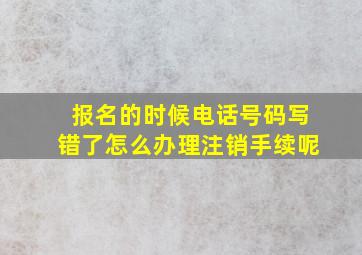 报名的时候电话号码写错了怎么办理注销手续呢