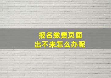 报名缴费页面出不来怎么办呢