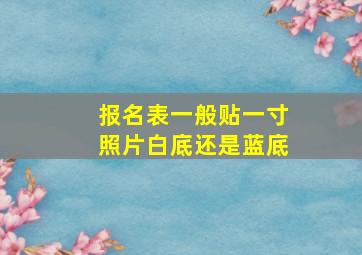 报名表一般贴一寸照片白底还是蓝底