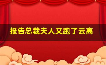 报告总裁夫人又跑了云离