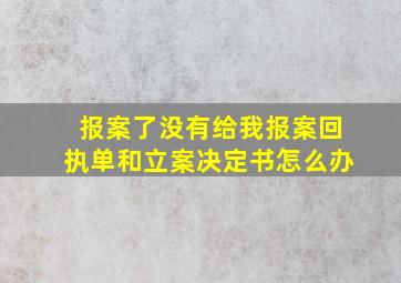 报案了没有给我报案回执单和立案决定书怎么办