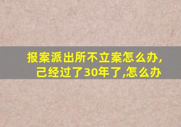 报案派出所不立案怎么办,己经过了30年了,怎么办