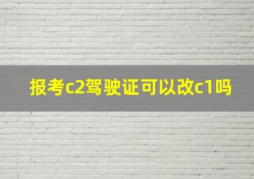 报考c2驾驶证可以改c1吗