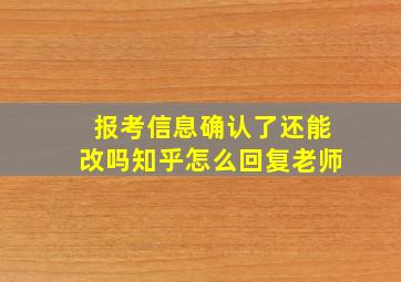 报考信息确认了还能改吗知乎怎么回复老师