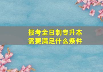 报考全日制专升本需要满足什么条件