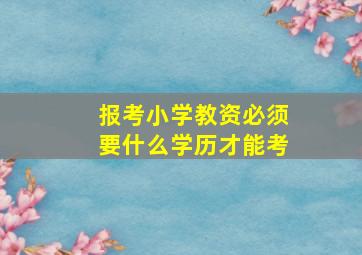 报考小学教资必须要什么学历才能考