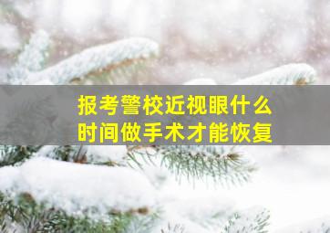 报考警校近视眼什么时间做手术才能恢复