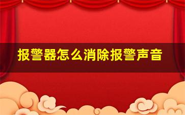 报警器怎么消除报警声音