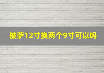 披萨12寸换两个9寸可以吗