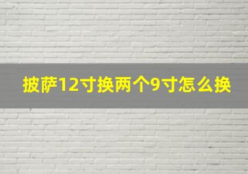 披萨12寸换两个9寸怎么换