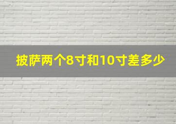 披萨两个8寸和10寸差多少