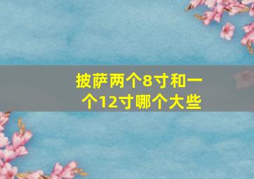 披萨两个8寸和一个12寸哪个大些