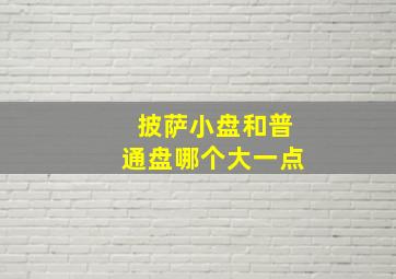 披萨小盘和普通盘哪个大一点